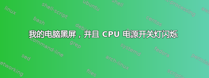 我的电脑黑屏，并且 CPU 电源开关灯闪烁