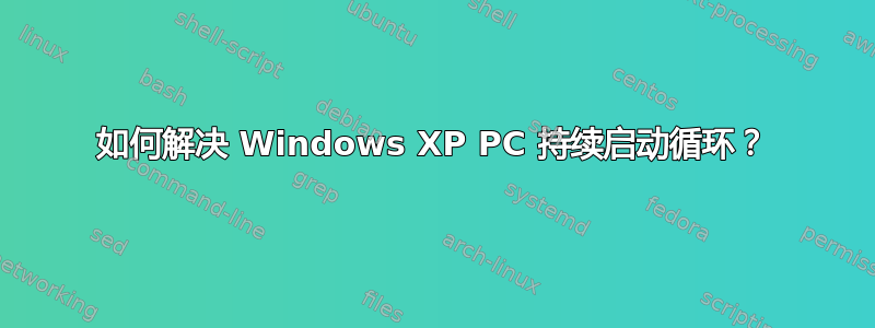 如何解决 Windows XP PC 持续启动循环？