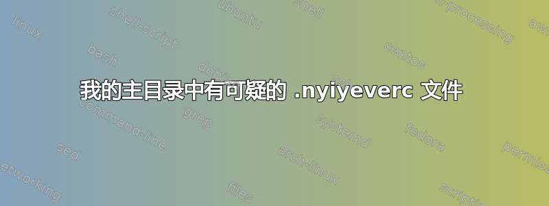 我的主目录中有可疑的 .nyiyeverc 文件