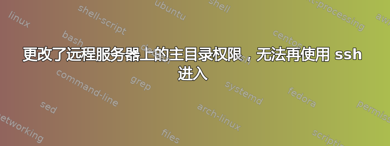 更改了远程服务器上的主目录权限，无法再使用 ssh 进入