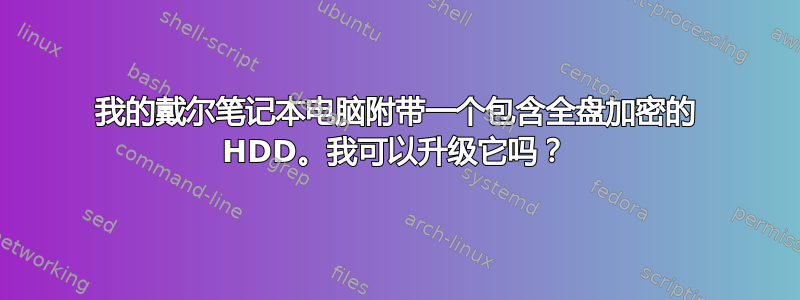 我的戴尔笔记本电脑附带一个包含全盘加密的 HDD。我可以升级它吗？