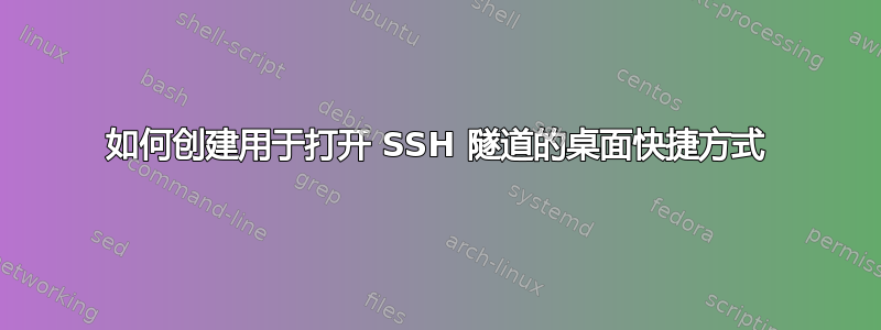 如何创建用于打开 SSH 隧道的桌面快捷方式