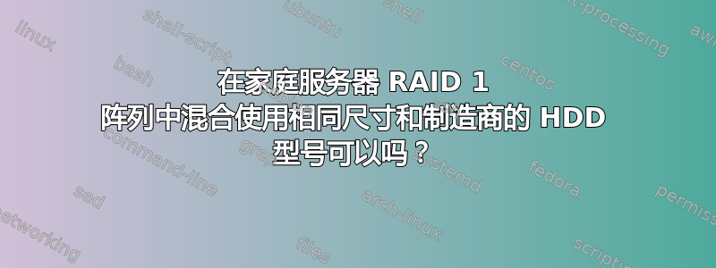 在家庭服务器 RAID 1 阵列中混合使用相同尺寸和制造商的 HDD 型号可以吗？