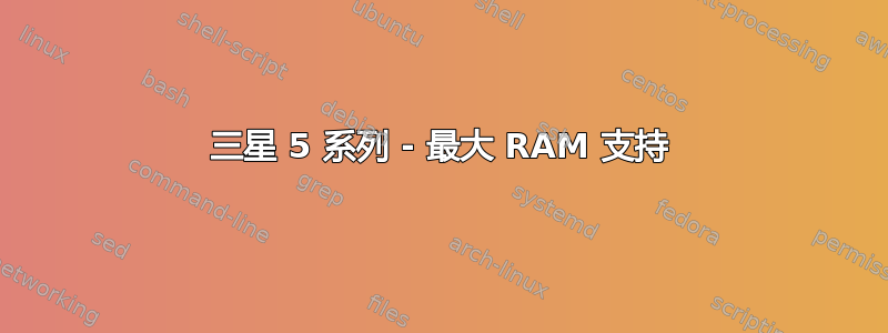 三星 5 系列 - 最大 RAM 支持