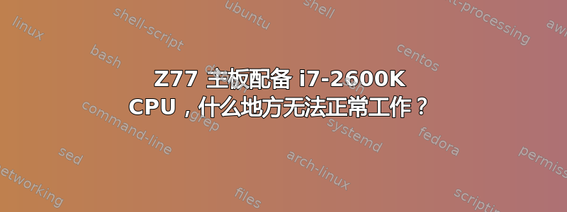 Z77 主板配备 i7-2600K CPU，什么地方无法正常工作？