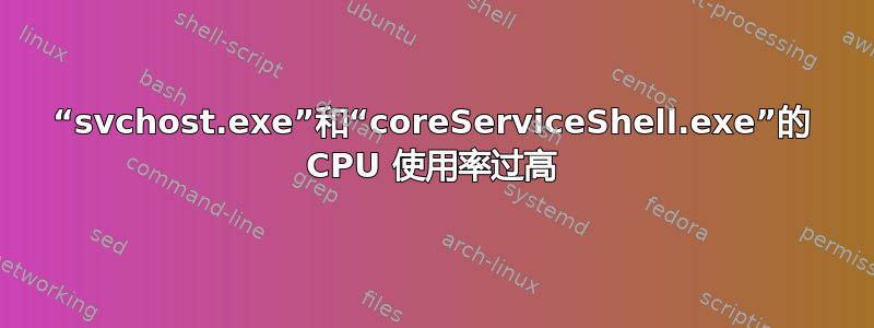 “svchost.exe”和“coreServiceShell.exe”的 CPU 使用率过高