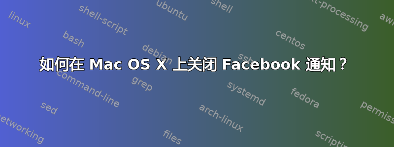 如何在 Mac OS X 上关闭 Facebook 通知？