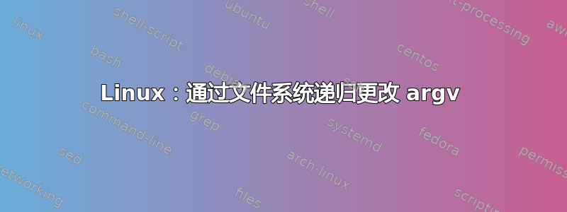 Linux：通过文件系统递归更改 argv