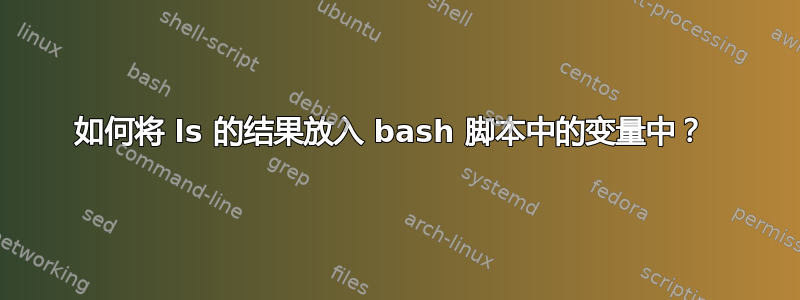 如何将 ls 的结果放入 bash 脚本中的变量中？ 