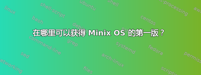 在哪里可以获得 Minix OS 的第一版？