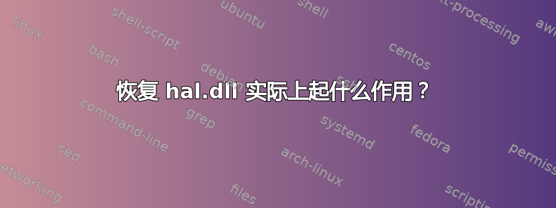 恢复 hal.dll 实际上起什么作用？