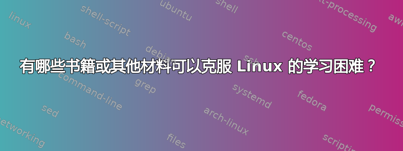 有哪些书籍或其他材料可以克服 Linux 的学习困难？