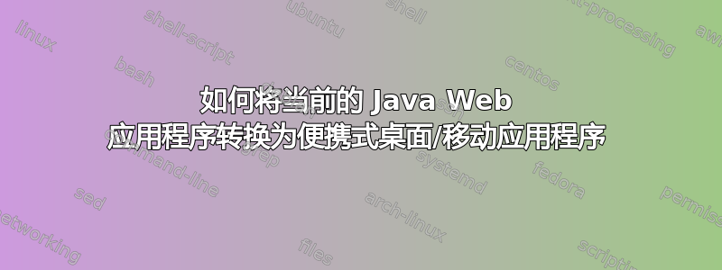 如何将当前的 Java Web 应用程序转换为便携式桌面/移动应用程序