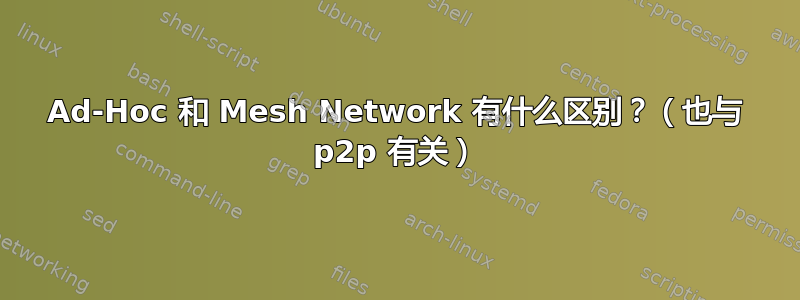 Ad-Hoc 和 Mesh Network 有什么区别？（也与 p2p 有关）