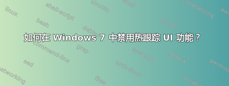 如何在 Windows 7 中禁用热跟踪 UI 功能？