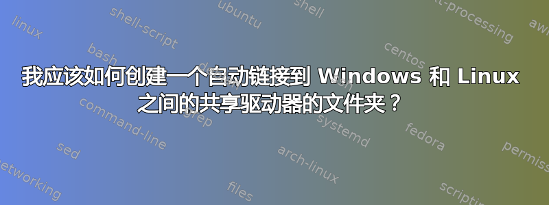 我应该如何创建一个自动链接到 Windows 和 Linux 之间的共享驱动器的文件夹？