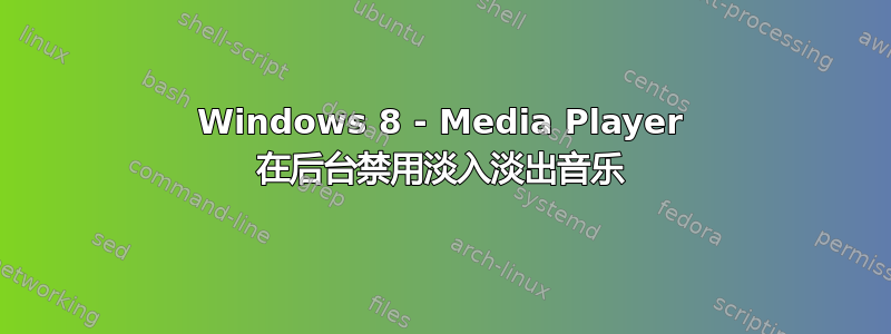 Windows 8 - Media Player 在后台禁用淡入淡出音乐