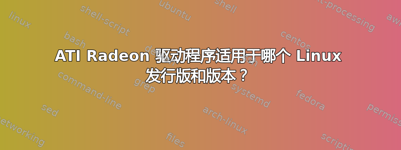 ATI Radeon 驱动程序适用于哪个 Linux 发行版和版本？