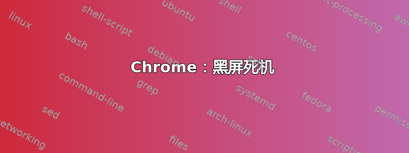 Chrome：黑屏死机