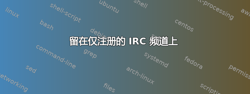 留在仅注册的 IRC 频道上