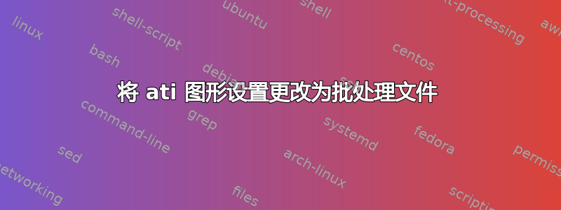 将 ati 图形设置更改为批处理文件