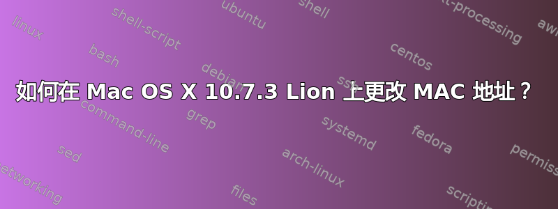 如何在 Mac OS X 10.7.3 Lion 上更改 MAC 地址？