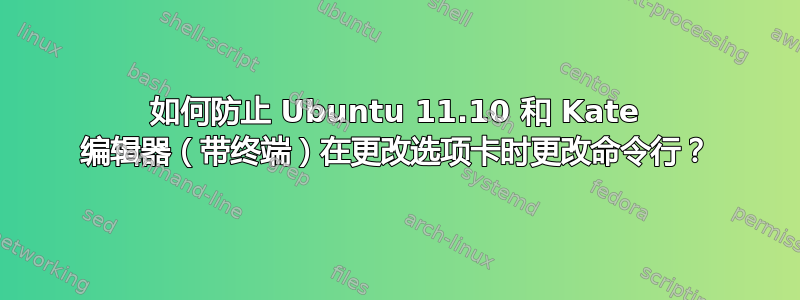 如何防止 Ubuntu 11.10 和 Kate 编辑器（带终端）在更改选项卡时更改命令行？