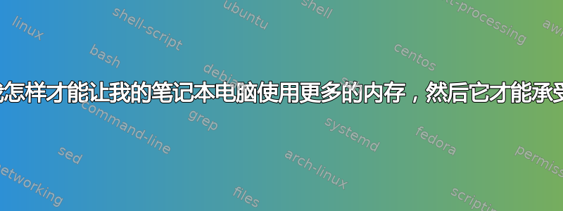 我怎样才能让我的笔记本电脑使用更多的内存，然后它才能承受