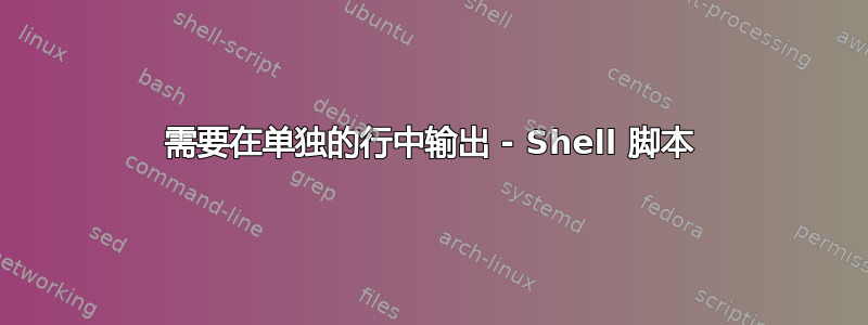 需要在单独的行中输出 - Shell 脚本