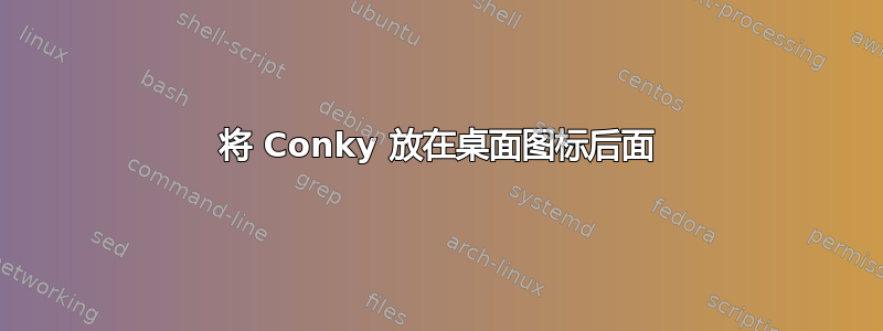 将 Conky 放在桌面图标后面