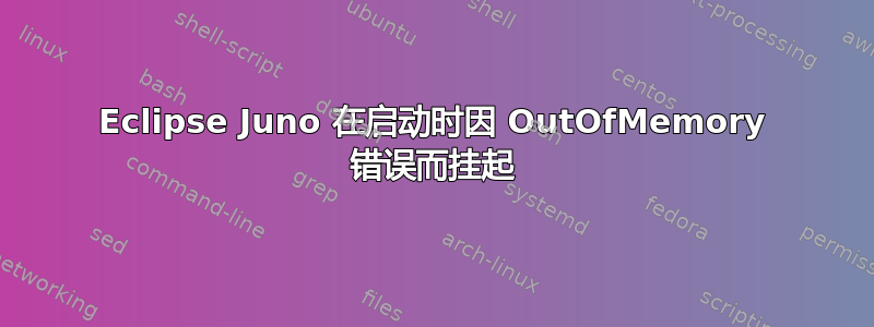 Eclipse Juno 在启动时因 OutOfMemory 错误而挂起