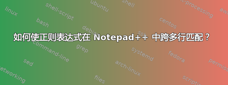 如何使正则表达式在 Notepad++ 中跨多行匹配？