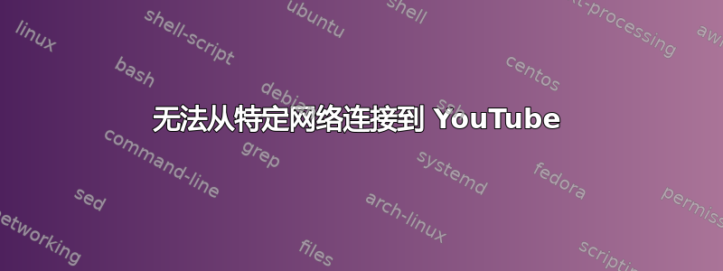 无法从特定网络连接到 YouTube