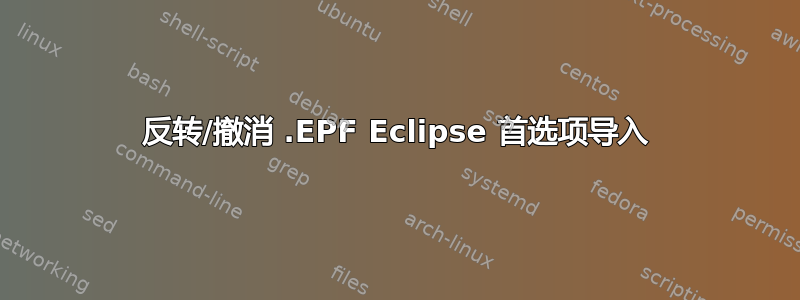 反转/撤消 .EPF Eclipse 首选项导入