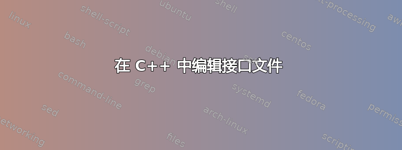 在 C++ 中编辑接口文件