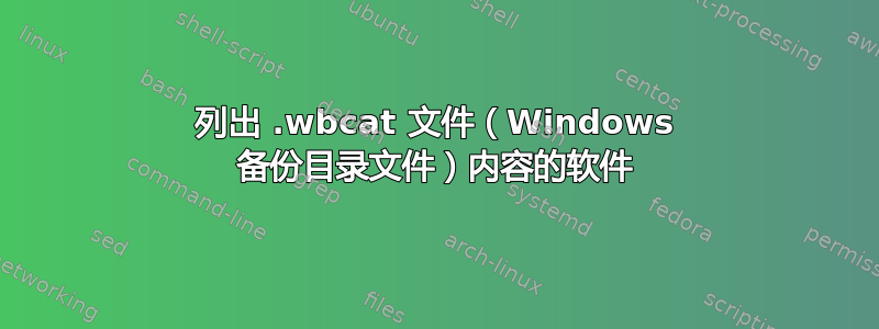 列出 .wbcat 文件（Windows 备份目录文件）内容的软件