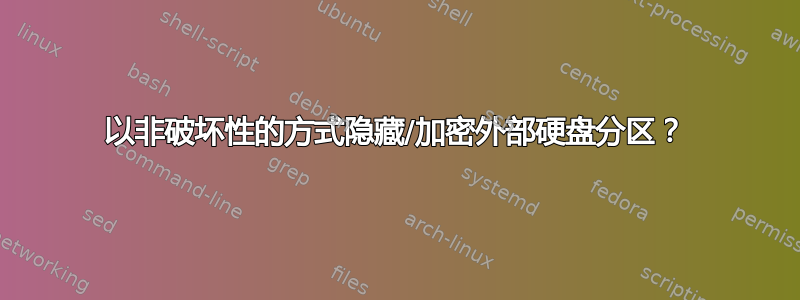 以非破坏性的方式隐藏/加密外部硬盘分区？