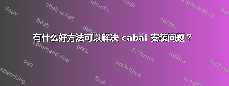 有什么好方法可以解决 cabal 安装问题？