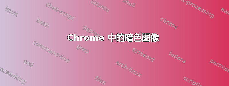 Chrome 中的暗色图像