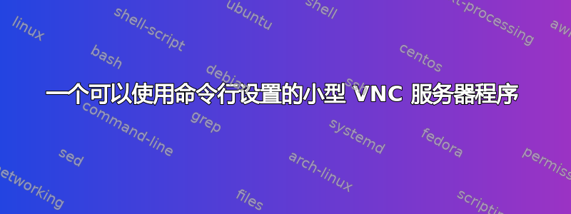 一个可以使用命令行设置的小型 VNC 服务器程序