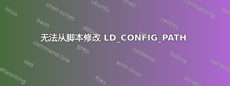 无法从脚本修改 LD_CONFIG_PATH