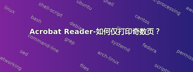 Acrobat Reader-如何仅打印奇数页？