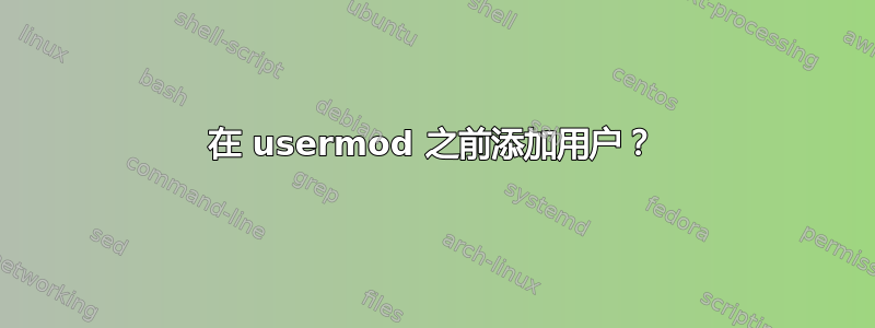 在 usermod 之前添加用户？