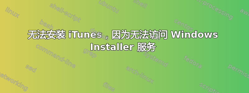 无法安装 iTunes，因为无法访问 Windows Installer 服务