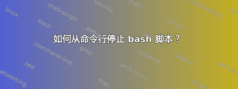 如何从命令行停止 bash 脚本？