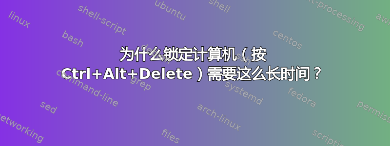 为什么锁定计算机（按 Ctrl+Alt+Delete）需要这么长时间？