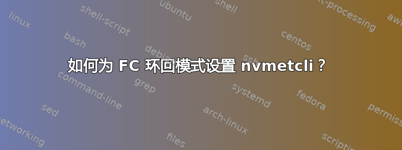 如何为 FC 环回模式设置 nvmetcli？