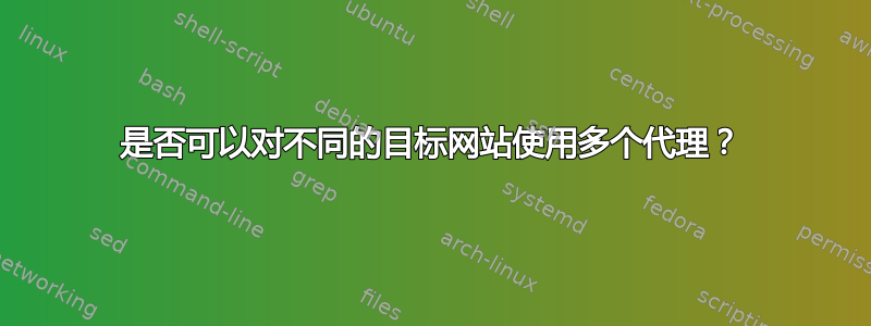 是否可以对不同的目标网站使用多个代理？