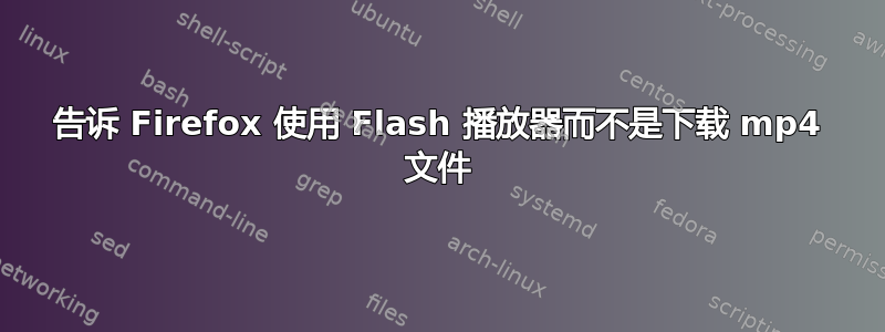 告诉 Firefox 使用 Flash 播放器而不是下载 mp4 文件