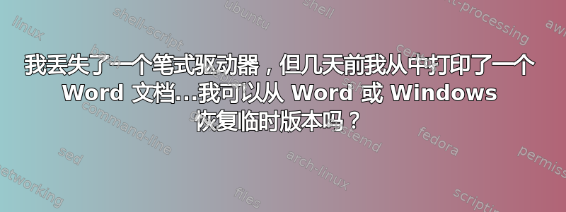 我丢失了一个笔式驱动器，但几天前我从中打印了一个 Word 文档...我可以从 Word 或 Windows 恢复临时版本吗？